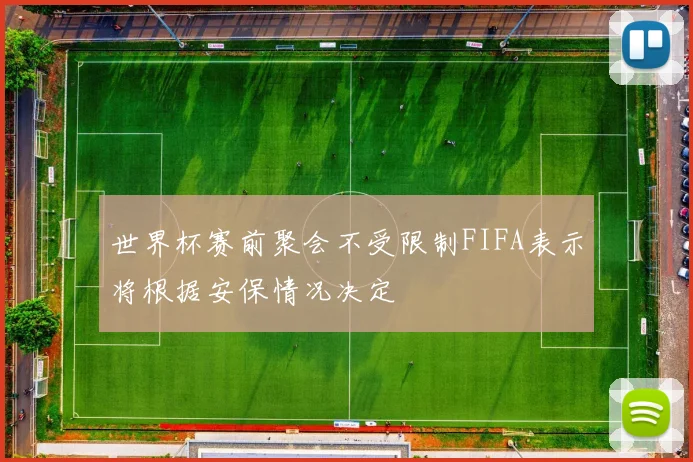 世界杯赛前聚会不受限制FIFA表示将根据安保情况决定