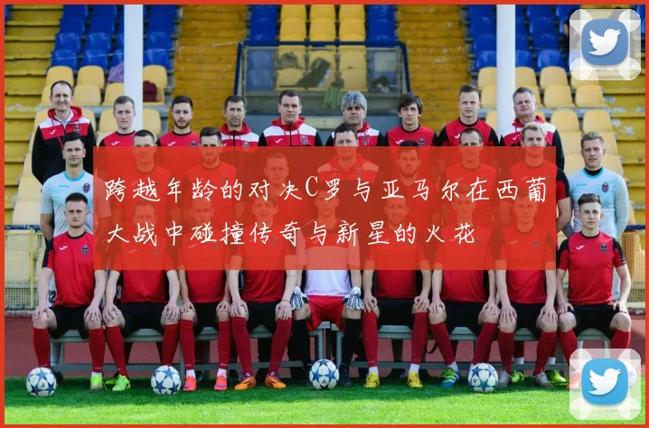 跨越年龄的对决C罗与亚马尔在西葡大战中碰撞传奇与新星的火花
