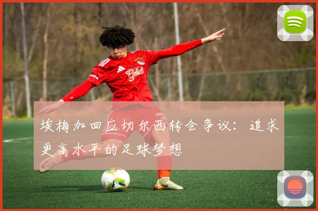 埃梅加回应切尔西转会争议：追求更高水平的足球梦想