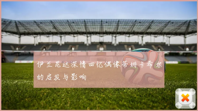 伊兰昆达深情回忆偶像蒂姆卡希尔的启发与影响