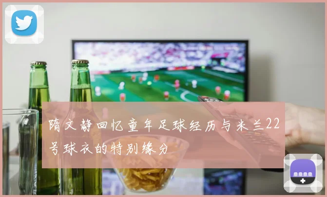 隋文静回忆童年足球经历与米兰22号球衣的特别缘分