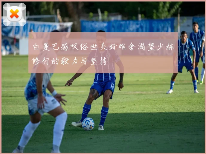白曼巴感叹俗世美好难舍渴望少林修行的毅力与坚持