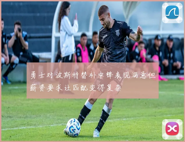 勇士对波斯特替补中锋表现满意但薪资要求让匹配变得复杂