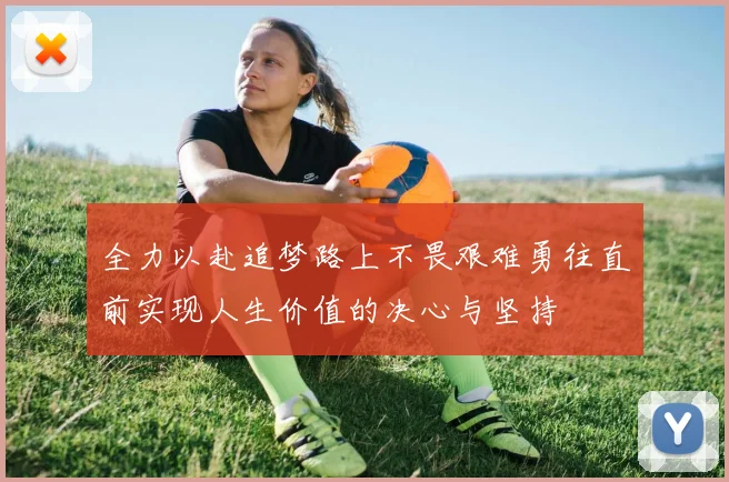 全力以赴追梦路上不畏艰难勇往直前实现人生价值的决心与坚持