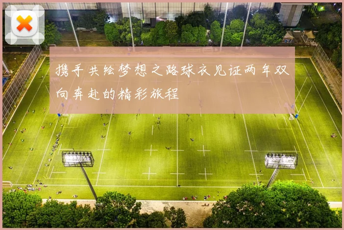 携手共绘梦想之路球衣见证两年双向奔赴的精彩旅程