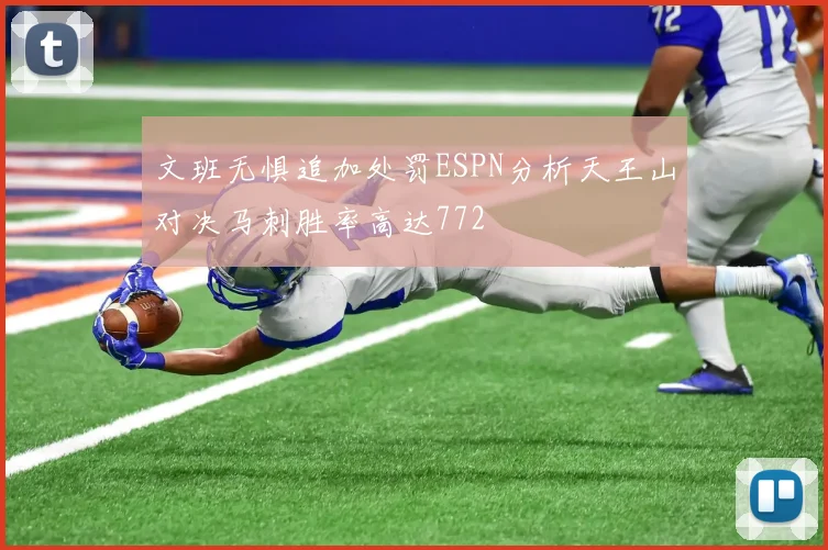 文班无惧追加处罚ESPN分析天王山对决马刺胜率高达772