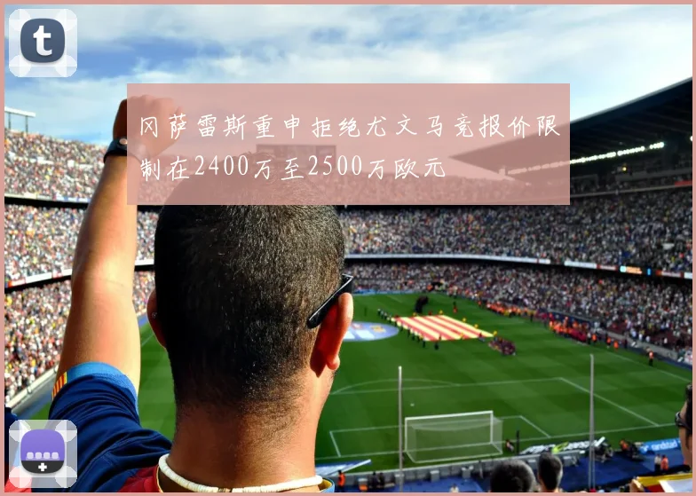 冈萨雷斯重申拒绝尤文马竞报价限制在2400万至2500万欧元