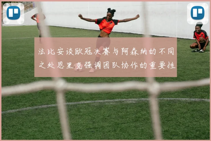 法比安谈欧冠决赛与阿森纳的不同之处恩里克强调团队协作的重要性