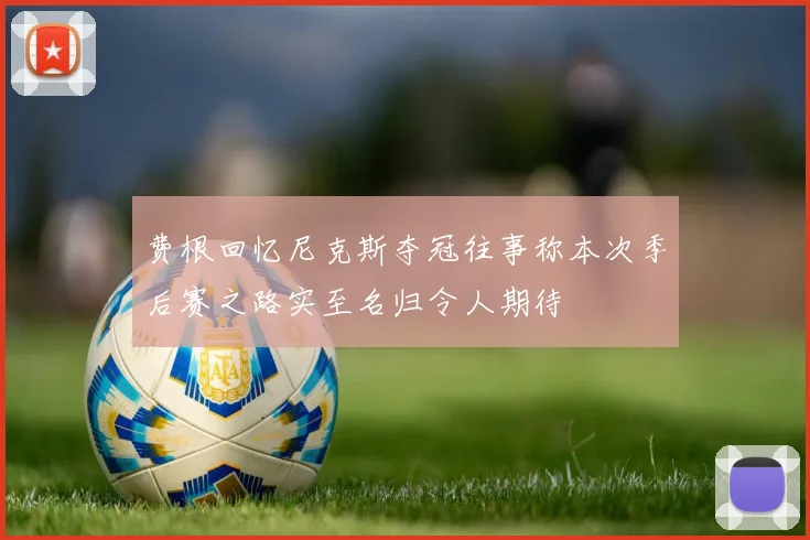 费根回忆尼克斯夺冠往事称本次季后赛之路实至名归令人期待