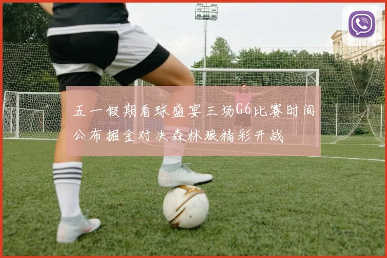 五一假期看球盛宴三场G6比赛时间公布掘金对决森林狼精彩开战