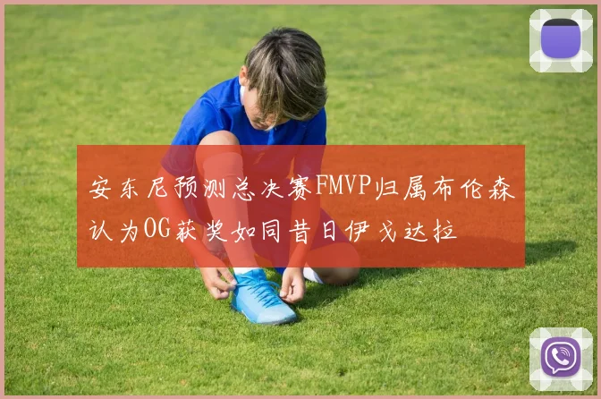 安东尼预测总决赛FMVP归属布伦森认为OG获奖如同昔日伊戈达拉