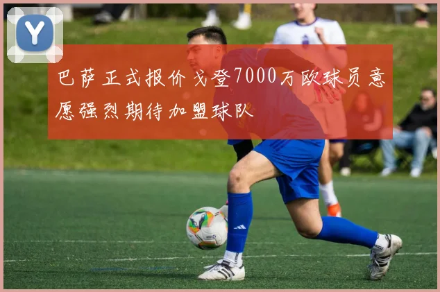 巴萨正式报价戈登7000万欧球员意愿强烈期待加盟球队