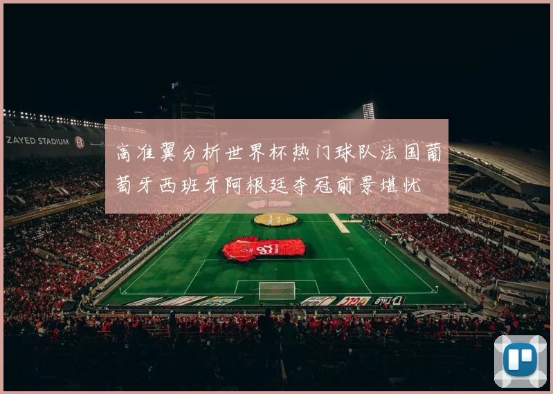 高准翼分析世界杯热门球队法国葡萄牙西班牙阿根廷夺冠前景堪忧